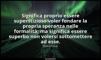 Significa proprio essere superstizioso voler fondare la propria speranza nelle f — Blaise Pascal