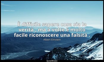 È difficile sapere cosa sia la verità , ma a volte è molto facile riconoscere un — Albert Einstein