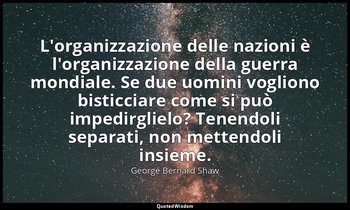 L'organizzazione delle nazioni è l'organizzazione della guerra mondiale. Se due  — George Bernard Shaw