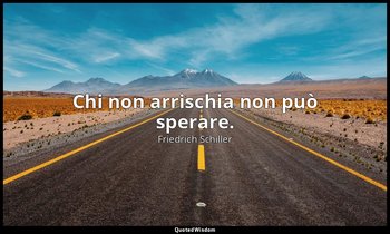 Chi non arrischia non può sperare. — Friedrich Schiller