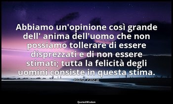 Abbiamo un'opinione così grande dell' anima dell'uomo che non possiamo tollerare — Blaise Pascal