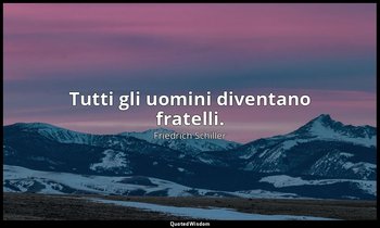 Tutti gli uomini diventano fratelli. — Friedrich Schiller