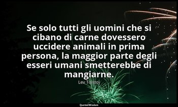 Se solo tutti gli uomini che si cibano di carne dovessero uccidere animali in pr — Lev Tolstoj