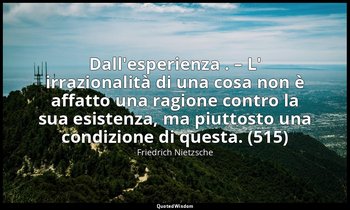 Dall'esperienza . – L' irrazionalità di una cosa non è affatto una ragione contr — Friedrich Nietzsche