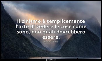Il cinismo è semplicemente l'arte di vedere le cose come sono, non quali dovrebb — Oscar Wilde
