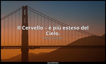 Il Cervello – è più esteso del Cielo. — Emily Dickinson