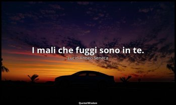 I mali che fuggi sono in te. (104, 20) — Lucio Anneo Seneca