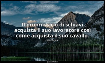 Il proprietario di schiavi acquista il suo lavoratore così come acquista il suo  — Karl Marx