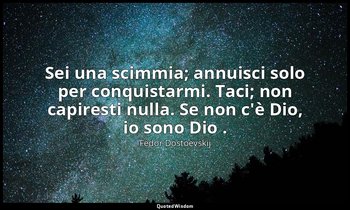 Sei una scimmia; annuisci solo per conquistarmi. Taci; non capiresti nulla. Se n — Fëdor Dostoevskij
