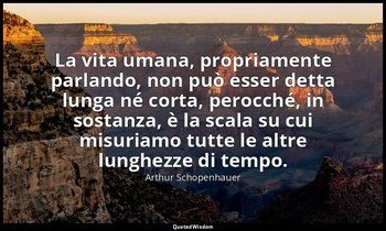 La vita umana, propriamente parlando, non può esser detta lunga né corta, perocc — Arthur Schopenhauer