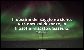 Il destino del saggio ne tiene, vita natural durante, la filosofia in stato d'as — Victor Hugo