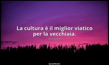 La cultura è il miglior viatico per la vecchiaia. — Aristotele