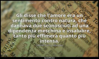 Gli disse che l'amore era un sentimento contro natura, che dannava due sconosciu — Gabriel García Márquez