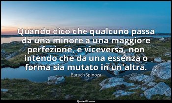 Quando dico che qualcuno passa da una minore a una maggiore perfezione, e viceve — Baruch Spinoza