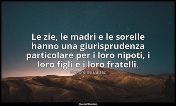 Le zie, le madri e le sorelle hanno una giurisprudenza particolare per i loro ni — Honoré de Balzac