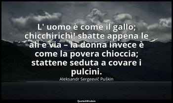L' uomo è come il gallo; chicchirichì! sbatte appena le ali e via – la donna inv — Aleksandr Sergeevič Puškin