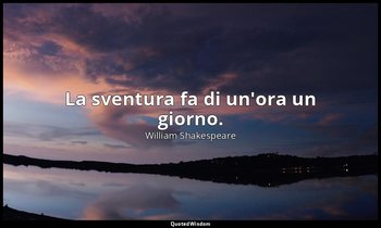 La sventura fa di un'ora un giorno. — William Shakespeare