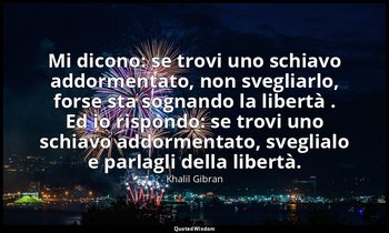Mi dicono: se trovi uno schiavo addormentato, non svegliarlo, forse sta sognando — Khalil Gibran
