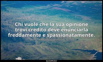 Chi vuole che la sua opinione trovi credito deve enunciarla freddamente e spassi — Arthur Schopenhauer
