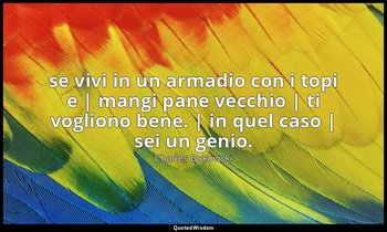 se vivi in un armadio con i topi e | mangi pane vecchio | ti vogliono bene. | in — Charles Bukowski