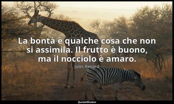 La bontà è qualche cosa che non si assimila. Il frutto è buono, ma il nocciolo è — Jules Renard