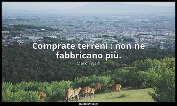 Comprate terreni : non ne fabbricano più. — Mark Twain