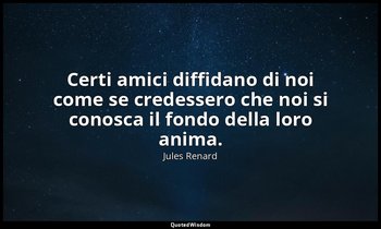 Certi amici diffidano di noi come se credessero che noi si conosca il fondo dell — Jules Renard