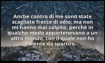 Anche contro di me sono state scagliate frecce di odio; ma non mi hanno mai colp — Albert Einstein