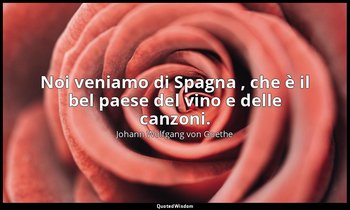 Noi veniamo di Spagna , che è il bel paese del vino e delle canzoni. (Mefistofel — Johann Wolfgang von Goethe