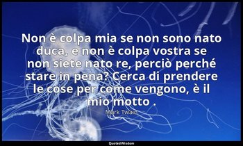 Non è colpa mia se non sono nato duca, e non è colpa vostra se non siete nato re — Mark Twain