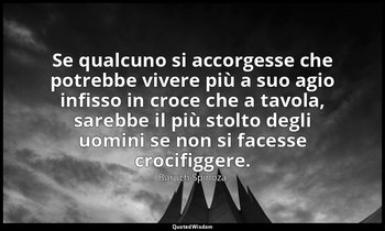 Se qualcuno si accorgesse che potrebbe vivere più a suo agio infisso in croce ch — Baruch Spinoza