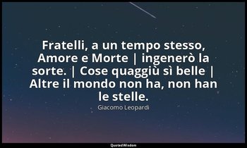 Fratelli, a un tempo stesso, Amore e Morte | ingenerò la sorte. | Cose quaggiù s — Giacomo Leopardi