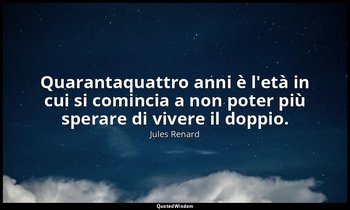 Quarantaquattro anni è l'età in cui si comincia a non poter più sperare di viver — Jules Renard