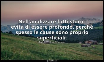 Nell'analizzare fatti storici evita di essere profondo, perché spesso le cause s — Ralph Waldo Emerson