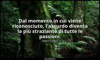 Dal momento in cui viene riconosciuto, l'assurdo diventa la più straziante di tu — Albert Camus