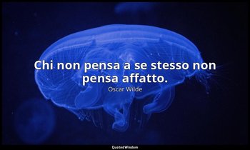 Chi non pensa a se stesso non pensa affatto. — Oscar Wilde