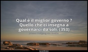Qual è il miglior governo ? Quello che ci insegna a governarci da soli. (353) — Johann Wolfgang von Goethe