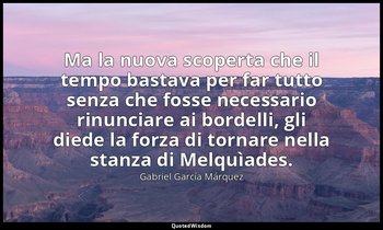 Ma la nuova scoperta che il tempo bastava per far tutto senza che fosse necessar — Gabriel García Márquez