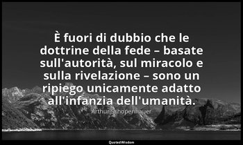 È fuori di dubbio che le dottrine della fede – basate sull'autorità, sul miracol — Arthur Schopenhauer
