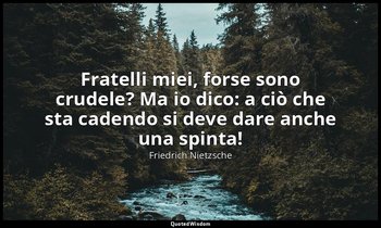 Fratelli miei, forse sono crudele? Ma io dico: a ciò che sta cadendo si deve dar — Friedrich Nietzsche