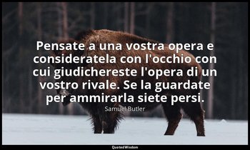Pensate a una vostra opera e consideratela con l'occhio con cui giudichereste l' — Samuel Butler