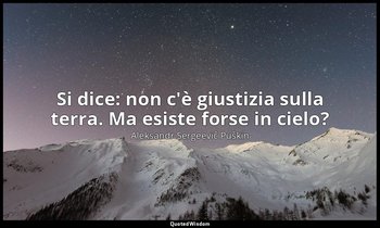 Si dice: non c'è giustizia sulla terra. Ma esiste forse in cielo? — Aleksandr Sergeevič Puškin