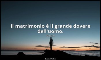 Il matrimonio è il grande dovere dell'uomo. — Mencio