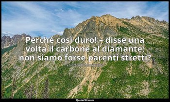 «Perché così duro! – disse una volta il carbone al diamante; non siamo forse par — Friedrich Nietzsche