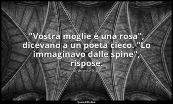 "Vostra moglie è una rosa", dicevano a un poeta cieco. "Lo immaginavo dalle spin — Alphonse Karr