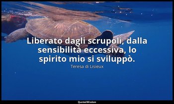 Liberato dagli scrupoli, dalla sensibilità ecces­siva, lo spirito mio si svilupp — Teresa di Lisieux