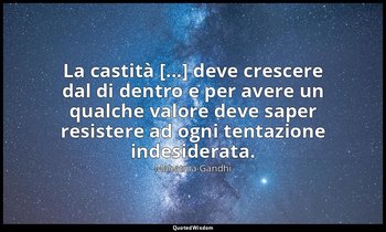 La castità [...] deve crescere dal di dentro e per avere un qualche valore deve  — Mahatma Gandhi