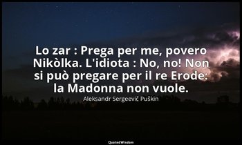 Lo zar : Prega per me, povero Nikòlka. L'idiota : No, no! Non si può pregare per — Aleksandr Sergeevič Puškin