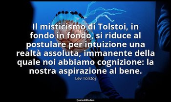 Il misticismo di Tolstoi, in fondo in fondo, si riduce al postulare per intuizio — Lev Tolstoj
