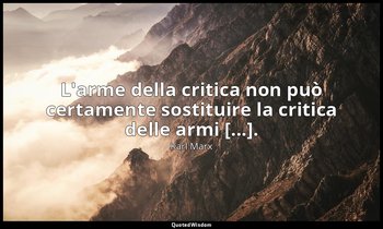 L'arme della critica non può certamente sostituire la critica delle armi [...]. — Karl Marx